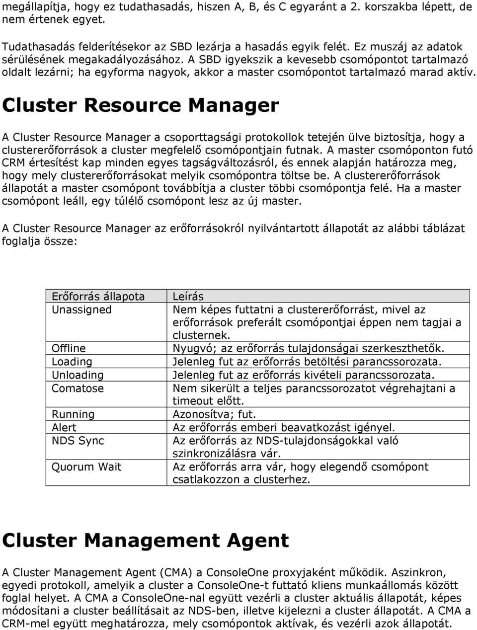 Cluster Resource Manager A Cluster Resource Manager a csoporttagsági protokollok tetején ülve biztosítja, hogy a clustererőforrások a cluster megfelelő csomópontjain futnak.