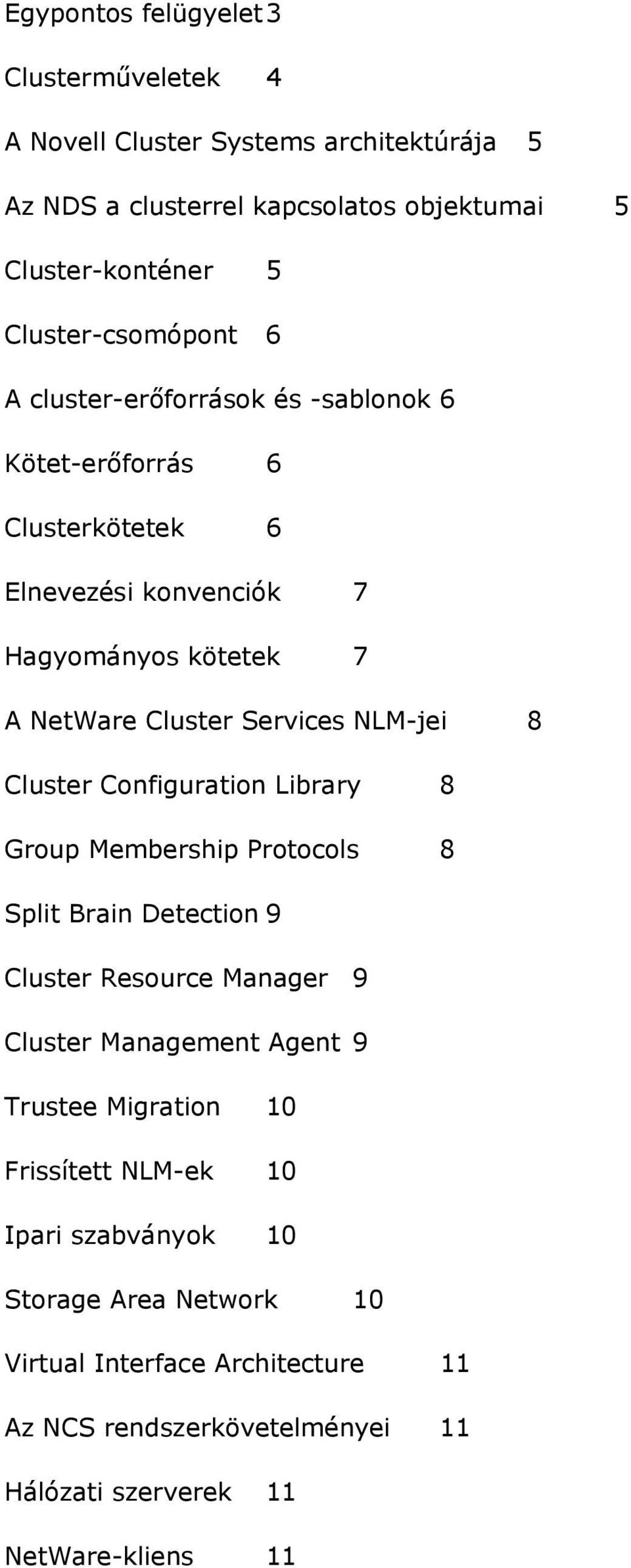 Services NLM-jei 8 Cluster Configuration Library 8 Group Membership Protocols 8 Split Brain Detection 9 Cluster Resource Manager 9 Cluster Management Agent 9
