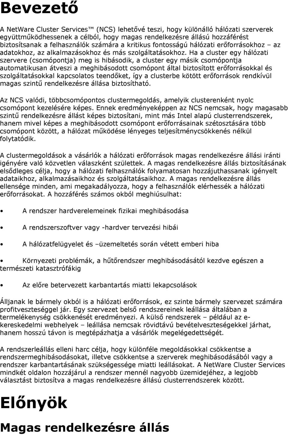 Ha a cluster egy hálózati szervere (csomópontja) meg is hibásodik, a cluster egy másik csomópontja automatikusan átveszi a meghibásodott csomópont által biztosított erőforrásokkal és