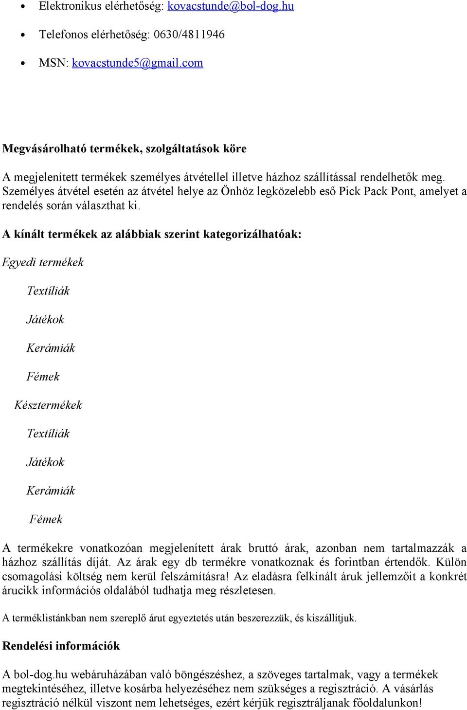 Személyes átvétel esetén az átvétel helye az Önhöz legközelebb eső Pick Pack Pont, amelyet a rendelés során választhat ki.