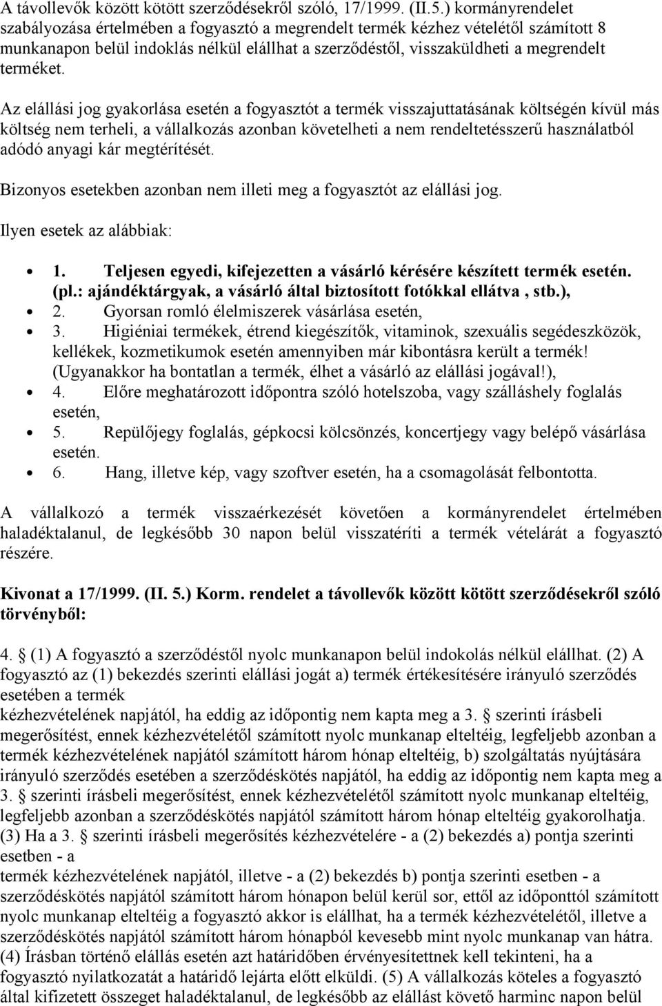 Az elállási jog gyakorlása esetén a fogyasztót a termék visszajuttatásának költségén kívül más költség nem terheli, a vállalkozás azonban követelheti a nem rendeltetésszerű használatból adódó anyagi