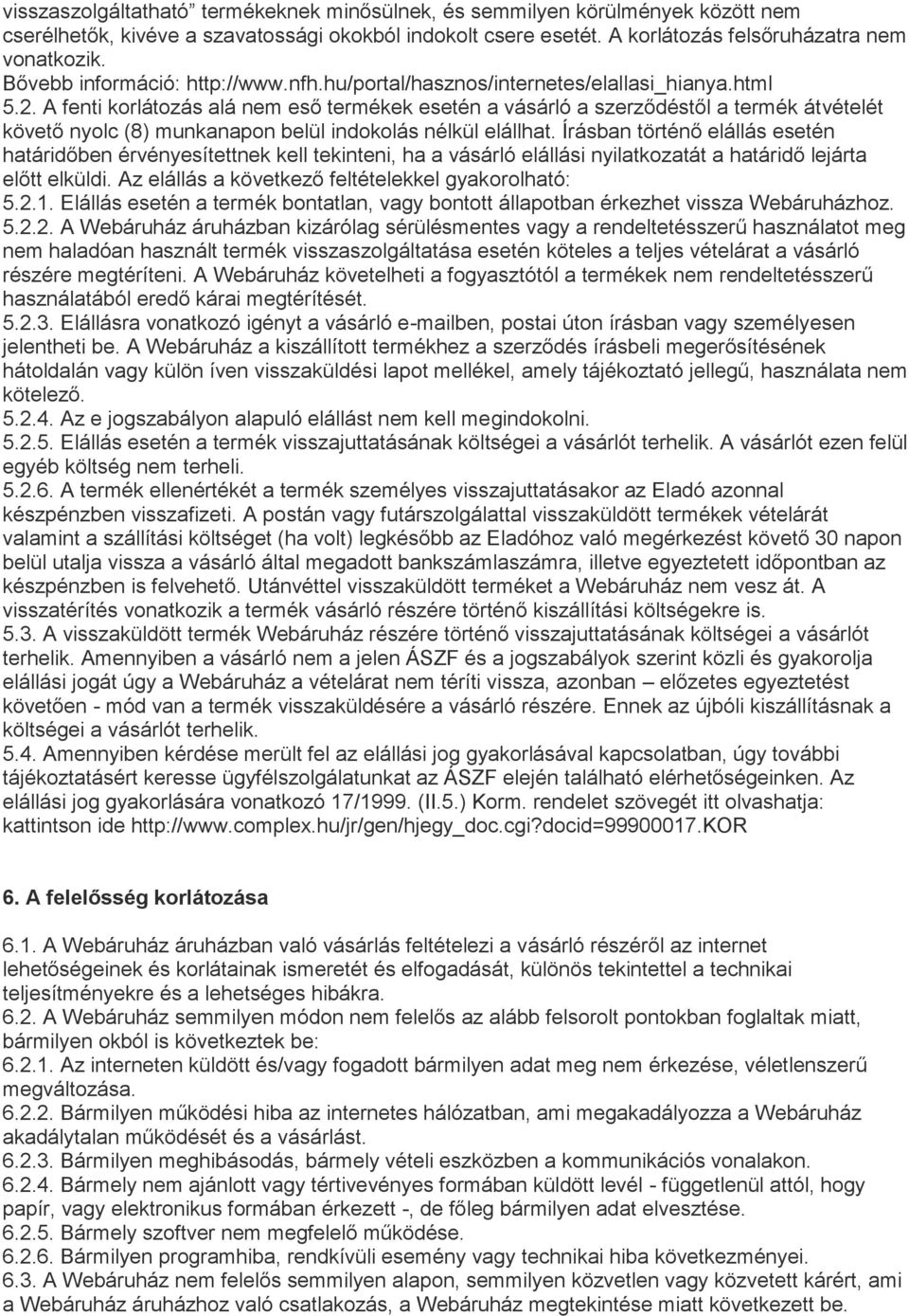 A fenti korlátozás alá nem eső termékek esetén a vásárló a szerződéstől a termék átvételét követő nyolc (8) munkanapon belül indokolás nélkül elállhat.