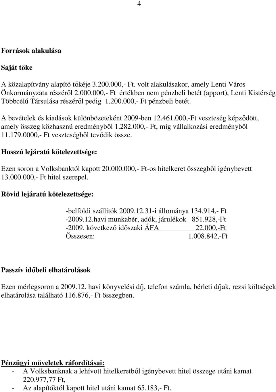 179.0000,- Ft veszteségből tevődik össze. Hosszú lejáratú kötelezettsége: Ezen soron a Volksbanktól kapott 20.000.000,- Ft-os hitelkeret összegből igénybevett 13.000.000,- Ft hitel szerepel.