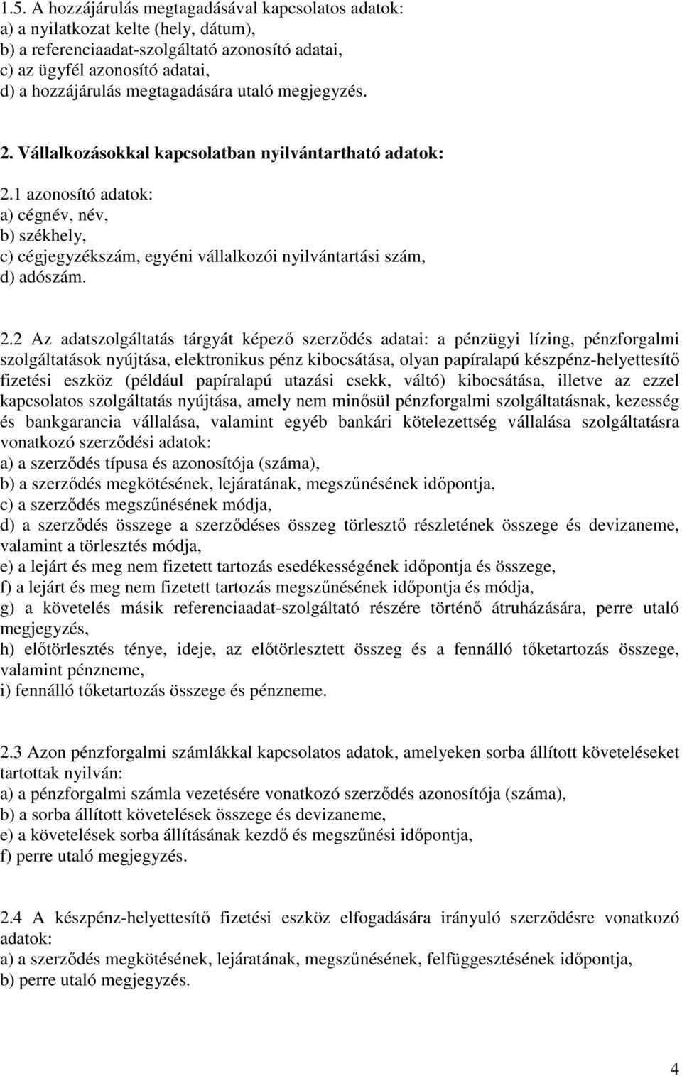 1 azonosító adatok: a) cégnév, név, b) székhely, c) cégjegyzékszám, egyéni vállalkozói nyilvántartási szám, d) adószám. 2.