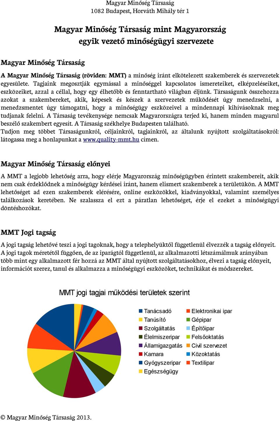 Társaságunk összehozza azokat a szakembereket, akik, képesek és készek a szervezetek működését úgy menedzselni, a menedzsmentet úgy támogatni, hogy a minőségügy eszközeivel a mindennapi kihívásoknak