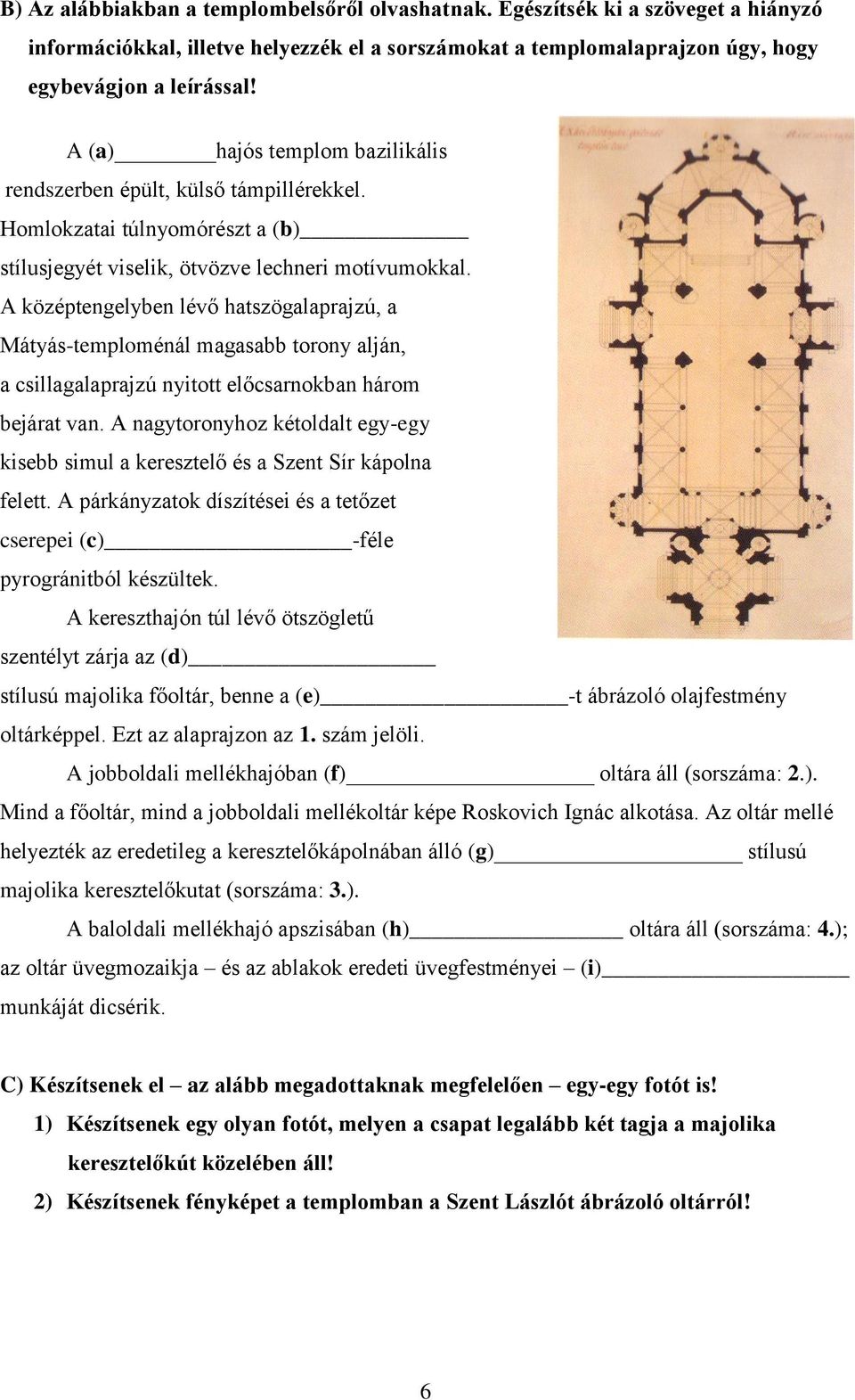 A középtengelyben lévő hatszögalaprajzú, a Mátyás-temploménál magasabb torony alján, a csillagalaprajzú nyitott előcsarnokban három bejárat van.