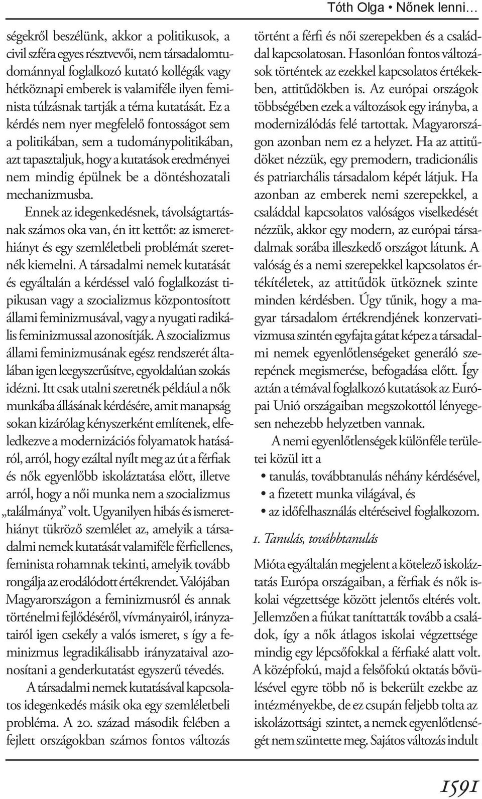 Ez a kérdés nem nyer megfelelő fontosságot sem a politikában, sem a tudománypolitikában, azt tapasztaljuk, hogy a kutatások eredményei nem mindig épülnek be a döntéshozatali mechanizmusba.