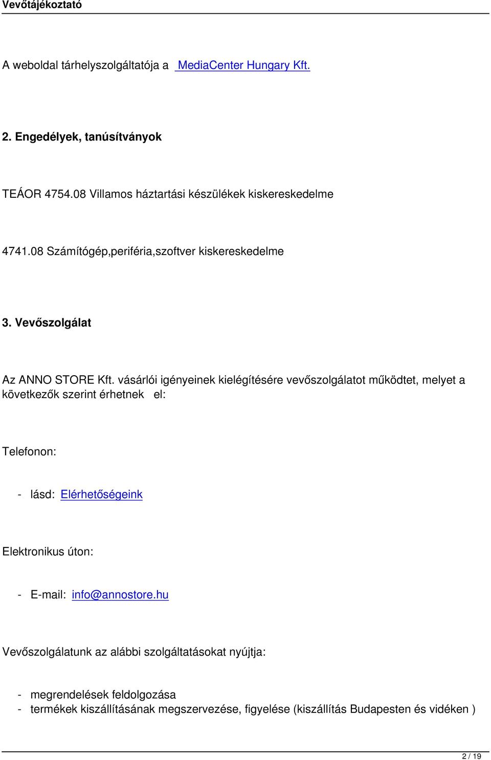 vásárlói igényeinek kielégítésére vevőszolgálatot működtet, melyet a következők szerint érhetnek el: Telefonon: - lásd: Elérhetőségeink Elektronikus