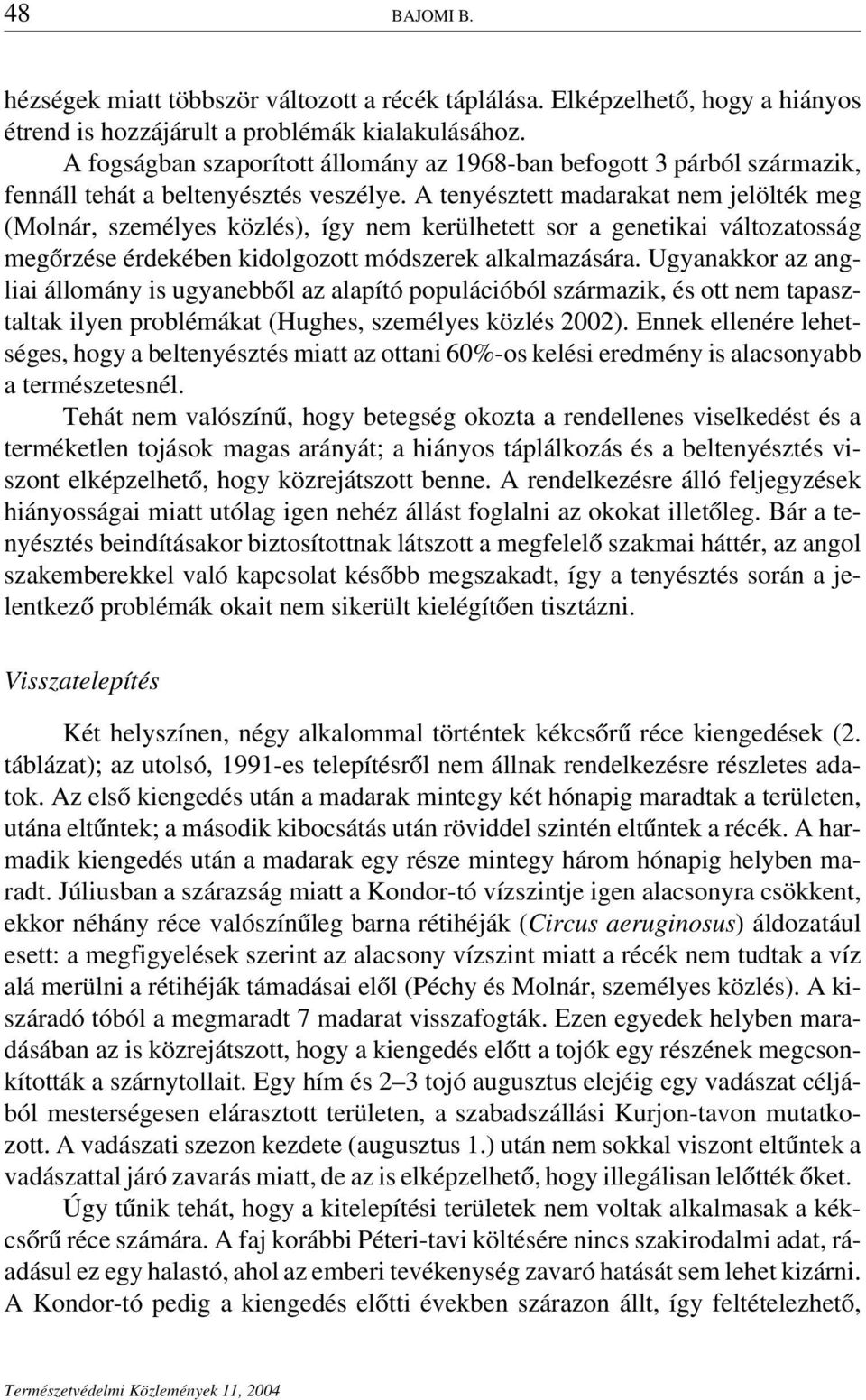 A tenyésztett madarakat nem jelölték meg (Molnár, személyes közlés), így nem kerülhetett sor a genetikai változatosság megőrzése érdekében kidolgozott módszerek alkalmazására.