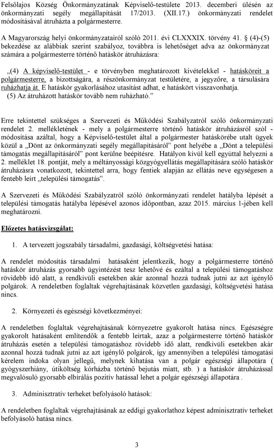 (4)-(5) bekezdése az alábbiak szerint szabályoz, továbbra is lehetőséget adva az önkormányzat számára a polgármesterre történő hatáskör átruházásra: (4) A képviselő-testület - e törvényben