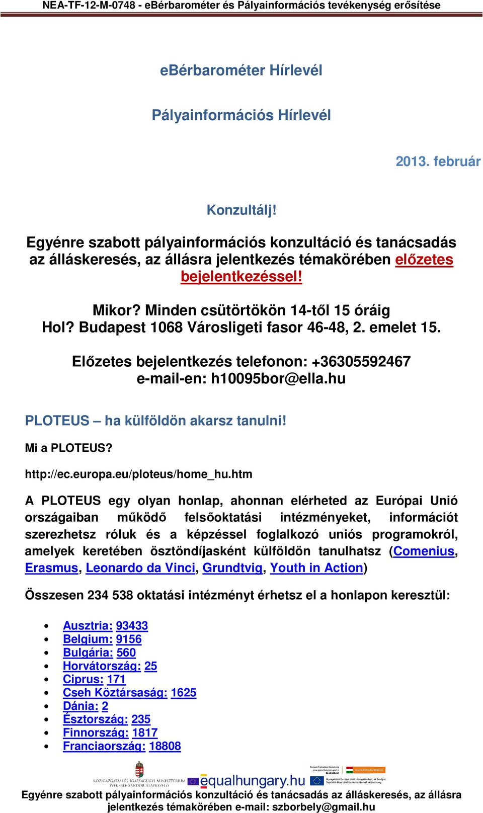 Budapest 1068 Városligeti fasor 46-48, 2. emelet 15. Előzetes bejelentkezés telefonon: +36305592467 e-mail-en: h10095bor@ella.hu PLOTEUS ha külföldön akarsz tanulni! Mi a PLOTEUS? http://ec.europa.