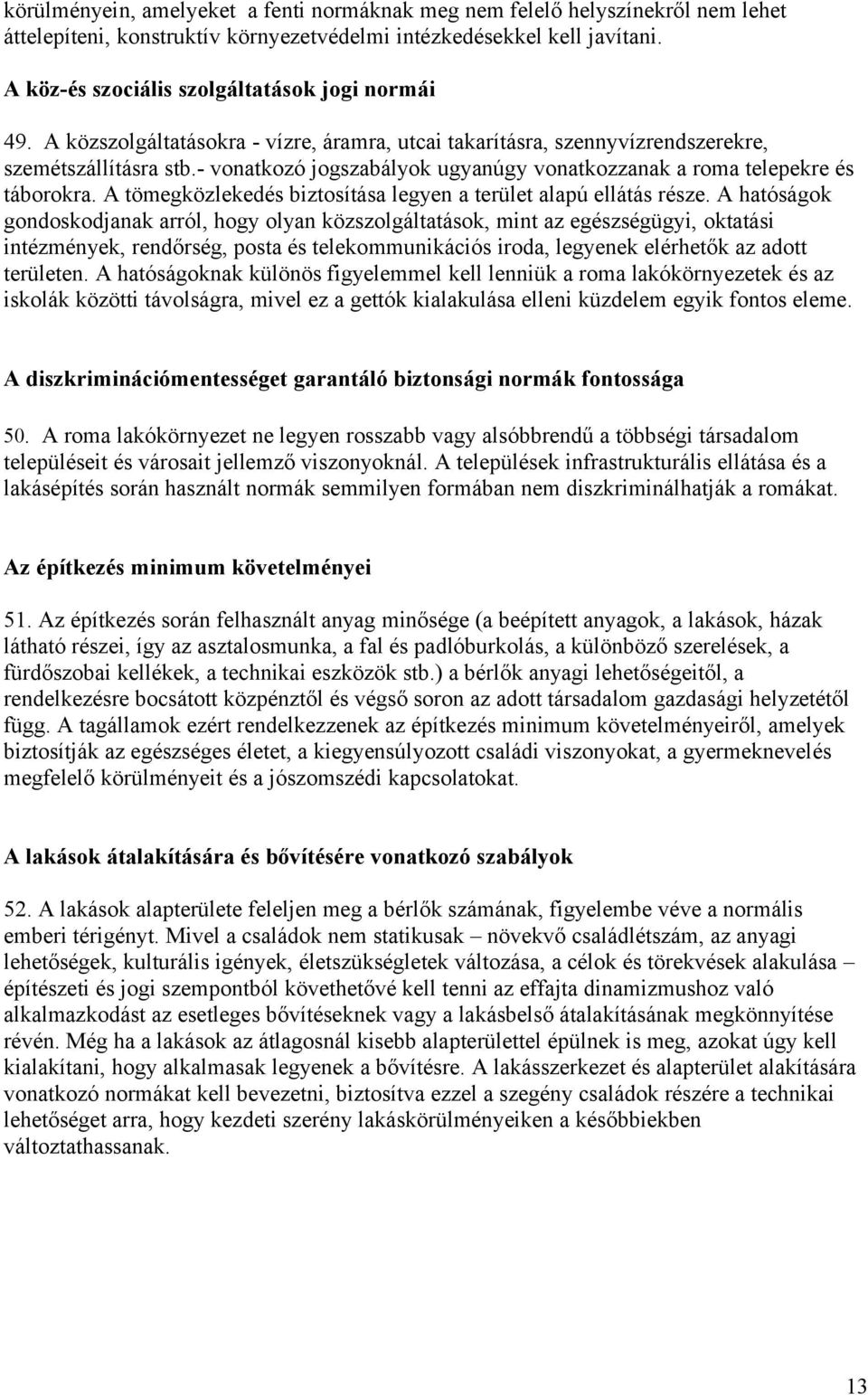 - vonatkozó jogszabályok ugyanúgy vonatkozzanak a roma telepekre és táborokra. A tömegközlekedés biztosítása legyen a terület alapú ellátás része.