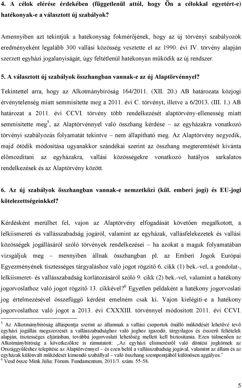 törvény alapján szerzett egyházi jogalanyiságát, úgy feltétlenül hatékonyan működik az új rendszer. 5. A választott új szabályok összhangban vannak-e az új Alaptörvénnyel?