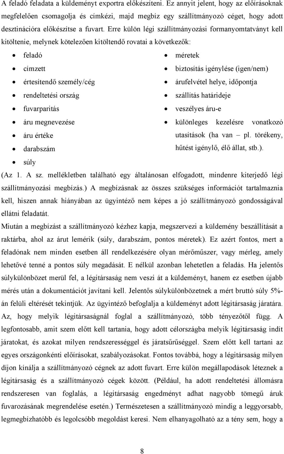 Erre külön légi szállítmányozási formanyomtatványt kell kitöltenie, melynek kötelezően kitöltendő rovatai a következők: feladó méretek címzett biztosítás igénylése (igen/nem) értesítendő személy/cég