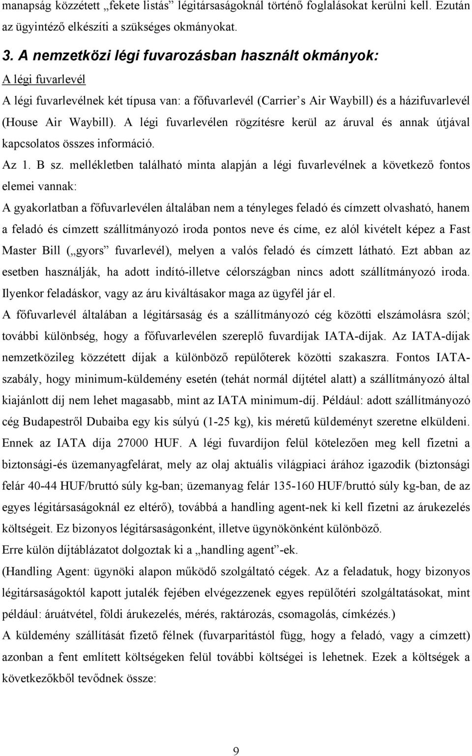 A légi fuvarlevélen rögzítésre kerül az áruval és annak útjával kapcsolatos összes információ. Az 1. B sz.