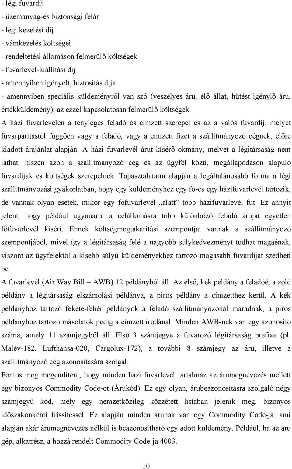 A házi fuvarlevélen a tényleges feladó és címzett szerepel és az a valós fuvardíj, melyet fuvarparitástól függően vagy a feladó, vagy a címzett fizet a szállítmányozó cégnek, előre kiadott árajánlat