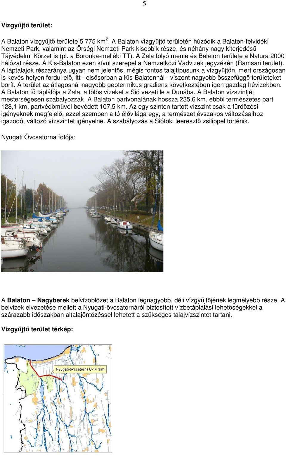 A Zala folyó mente és Balaton területe a Natura 2000 hálózat része. A Kis-Balaton ezen kívül szerepel a Nemzetközi Vadvizek jegyzékén (Ramsari terület).