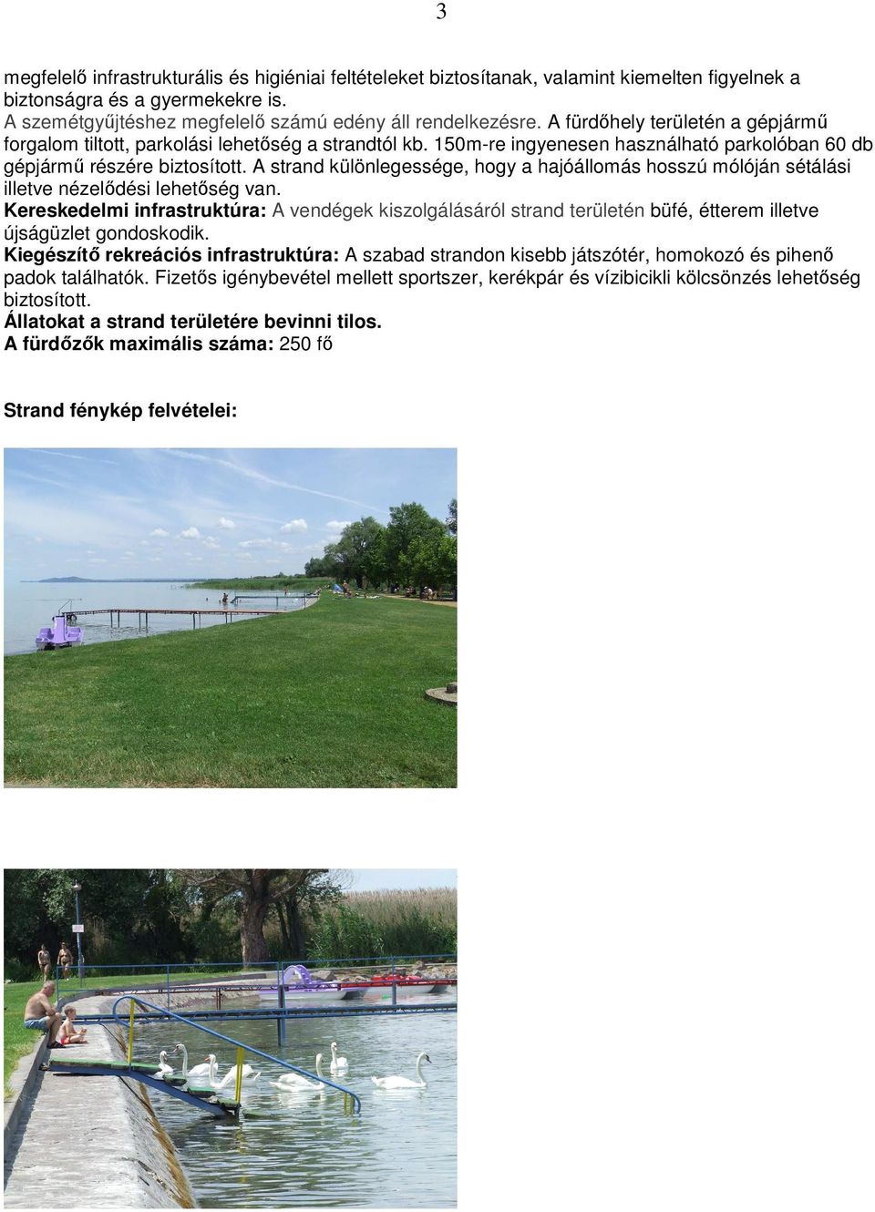 A strand különlegessége, hogy a hajóállomás hosszú mólóján sétálási illetve nézelıdési lehetıség van.