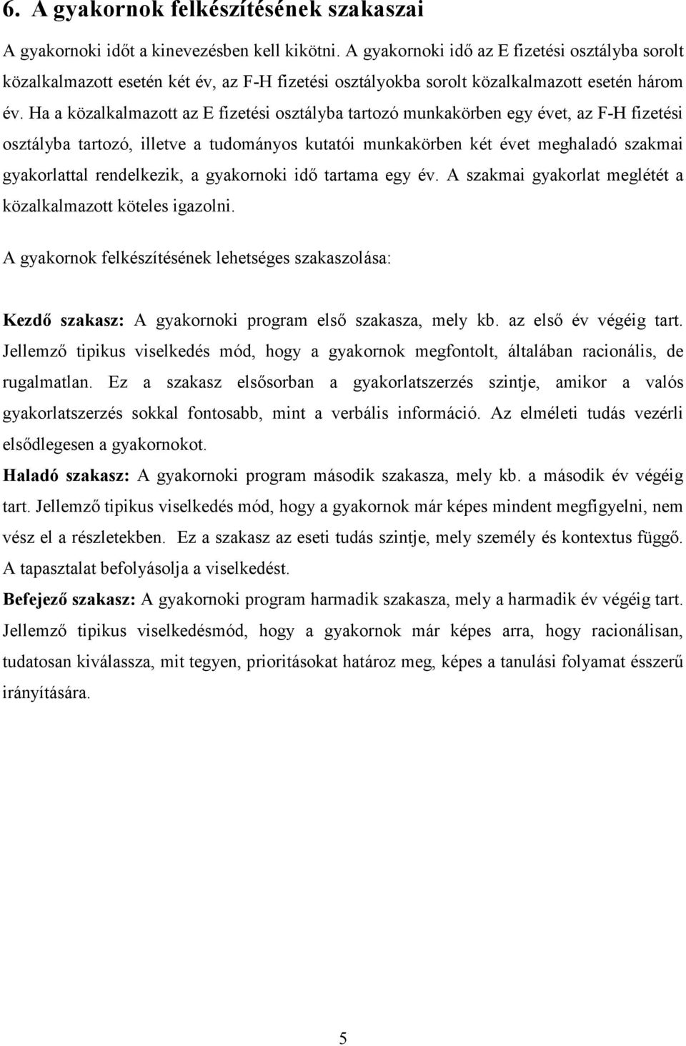 Ha a közalkalmazott az E fizetési osztályba tartozó munkakörben egy évet, az F-H fizetési osztályba tartozó, illetve a tudományos kutatói munkakörben két évet meghaladó szakmai gyakorlattal