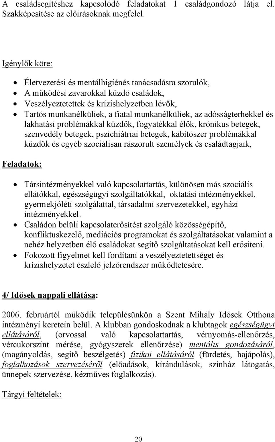az adósságterhekkel és lakhatási problémákkal küzdők, fogyatékkal élők, krónikus betegek, szenvedély betegek, pszichiátriai betegek, kábítószer problémákkal küzdők és egyéb szociálisan rászorult