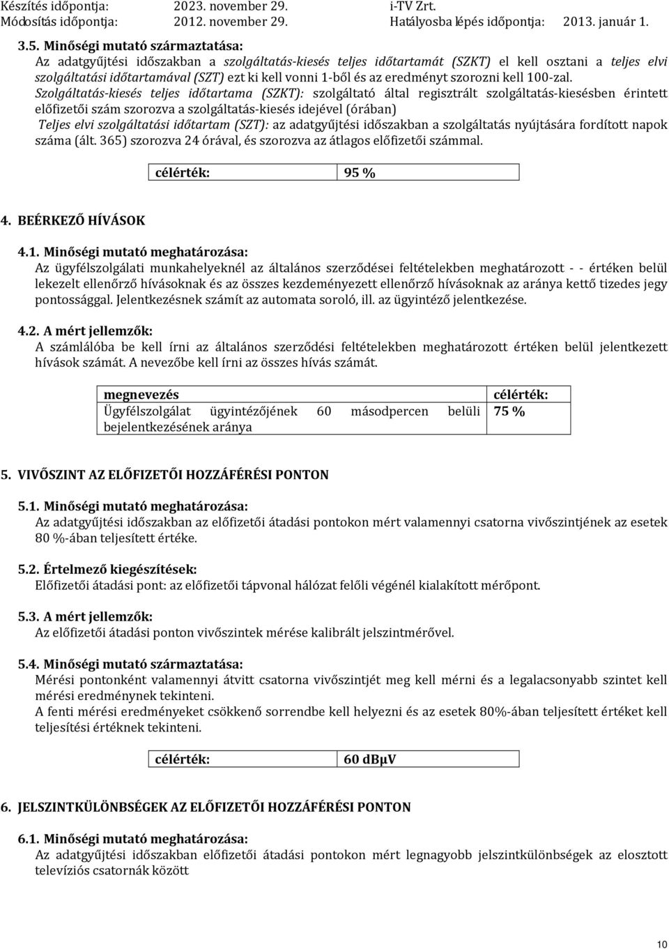 Szolgáltatás-kiesés teljes időtartama (SZKT): szolgáltató által regisztrált szolgáltatás-kiesésben érintett előfizetői szám szorozva a szolgáltatás-kiesés idejével (órában) Teljes elvi szolgáltatási