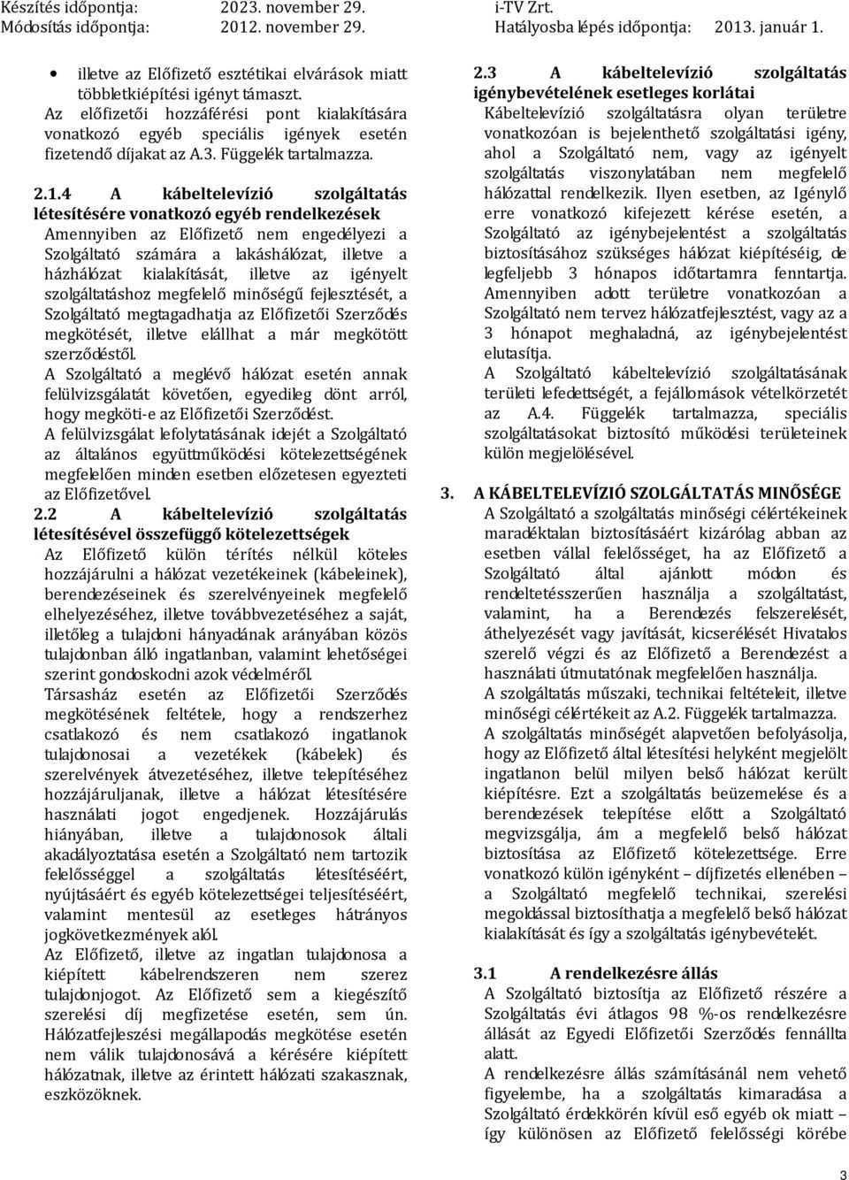 4 A kábeltelevízió szolgáltatás létesítésére vonatkozó egyéb rendelkezések Amennyiben az Előfizető nem engedélyezi a Szolgáltató számára a lakáshálózat, illetve a házhálózat kialakítását, illetve az