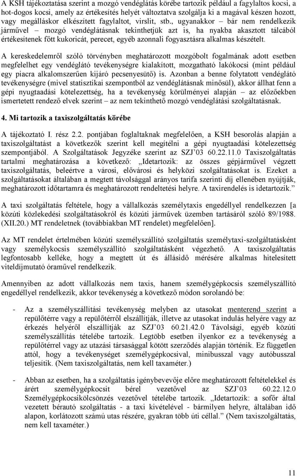 , ugyanakkor bár nem rendelkezik járművel mozgó vendéglátásnak tekinthetjük azt is, ha nyakba akasztott tálcából értékesítenek főtt kukoricát, perecet, egyéb azonnali fogyasztásra alkalmas készételt.