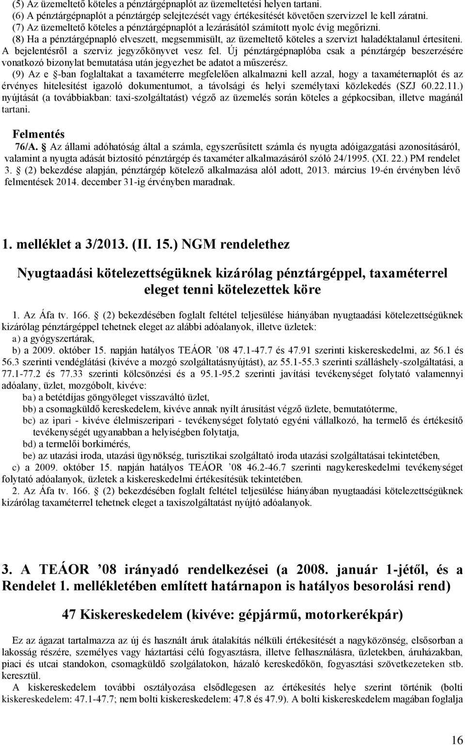 A bejelentésről a szerviz jegyzőkönyvet vesz fel. Új pénztárgépnaplóba csak a pénztárgép beszerzésére vonatkozó bizonylat bemutatása után jegyezhet be adatot a műszerész.