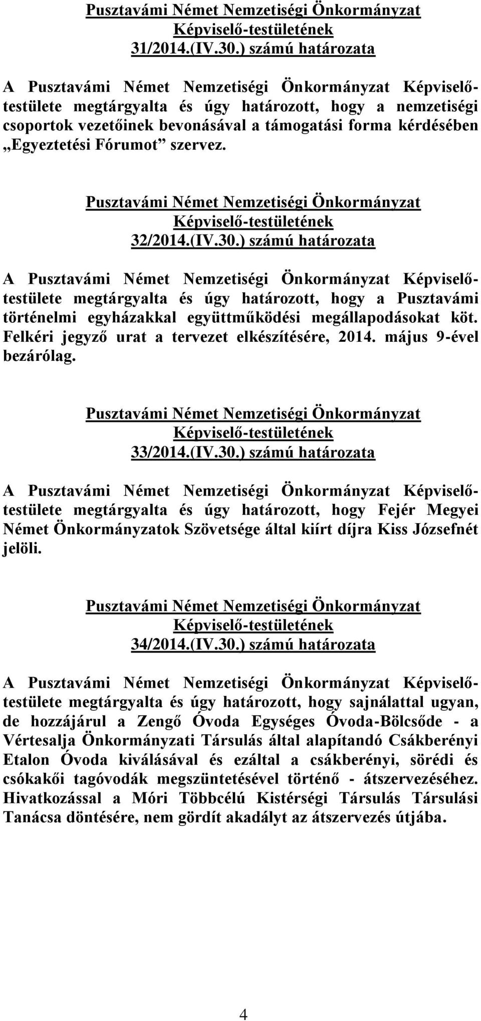 ) számú határozata megtárgyalta és úgy határozott, hogy Fejér Megyei Német Önkormányzatok Szövetsége által kiírt díjra Kiss Józsefnét jelöli. 34/2014.(IV.30.