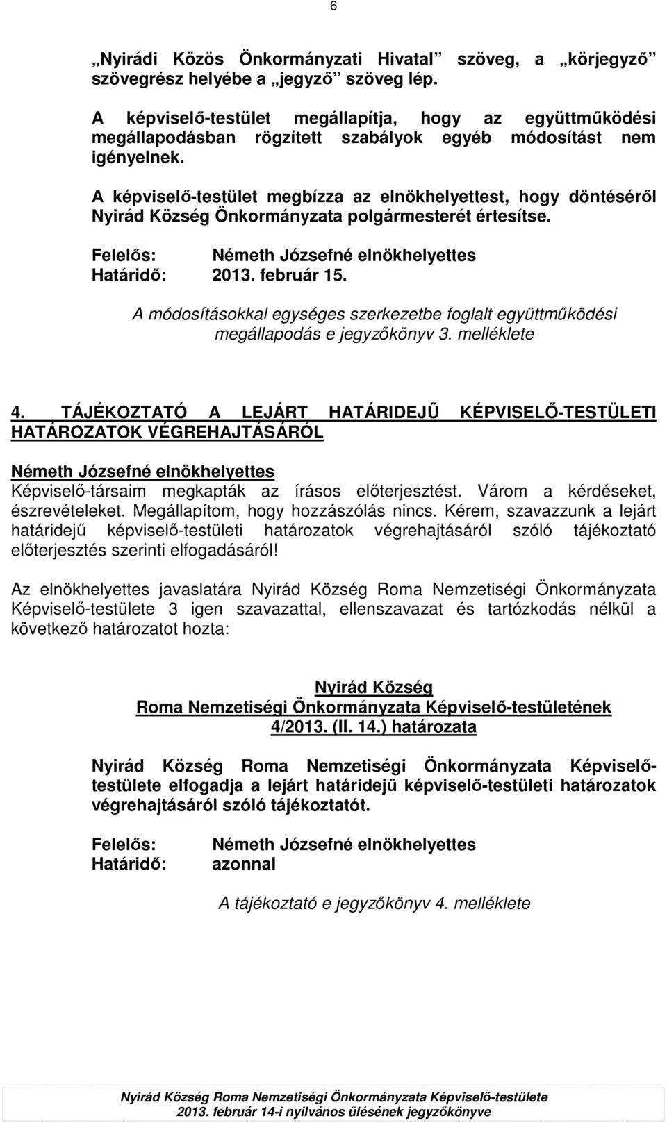 A képviselı-testület megbízza az elnökhelyettest, hogy döntésérıl Nyirád Község Önkormányzata polgármesterét értesítse. Felelıs: Határidı: 2013. február 15.