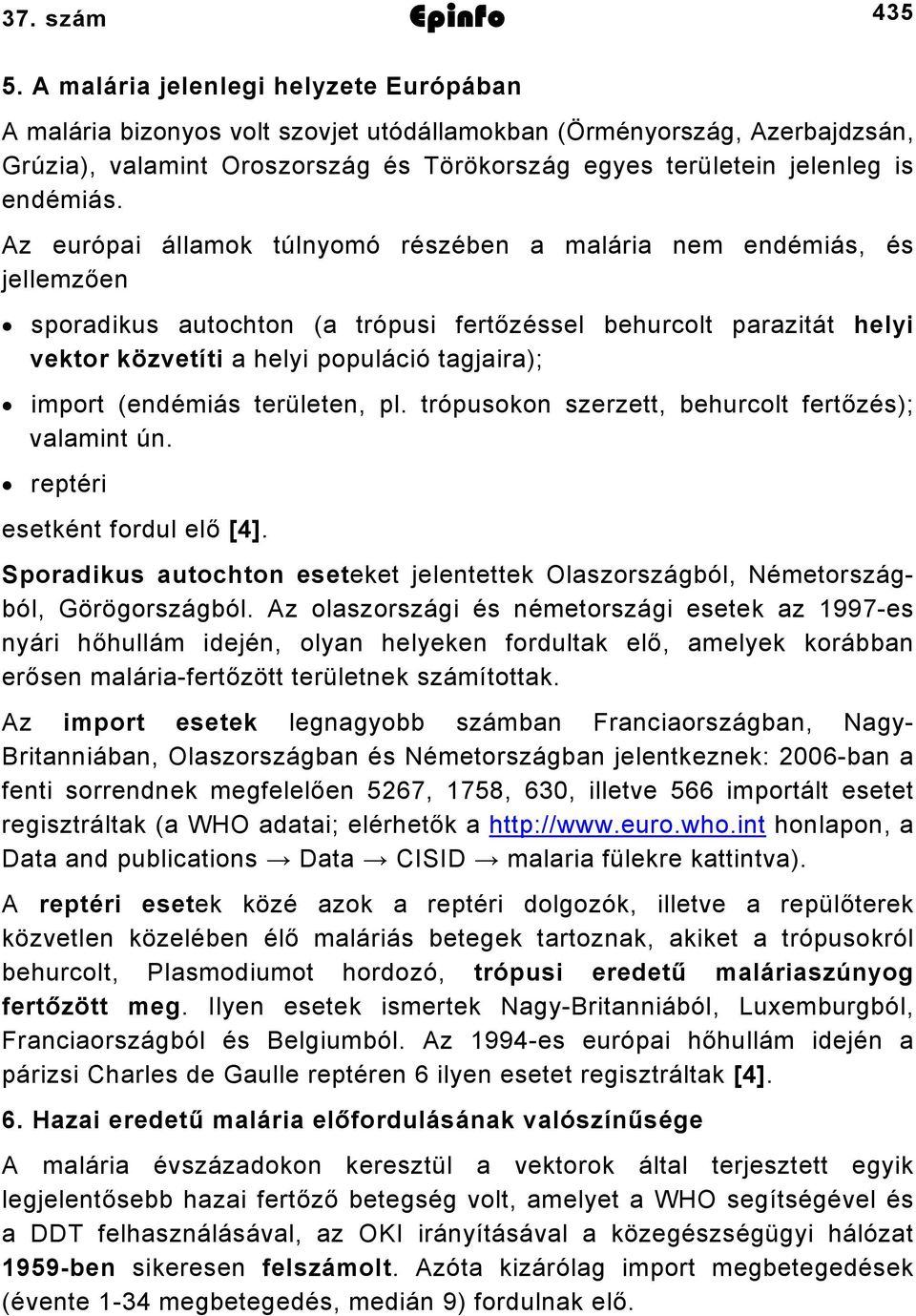 Az európai államok túlnyomó részében a malária nem endémiás, és jellemzően sporadikus autochton (a trópusi fertőzéssel behurcolt parazitát helyi vektor közvetíti a helyi populáció tagjaira); import