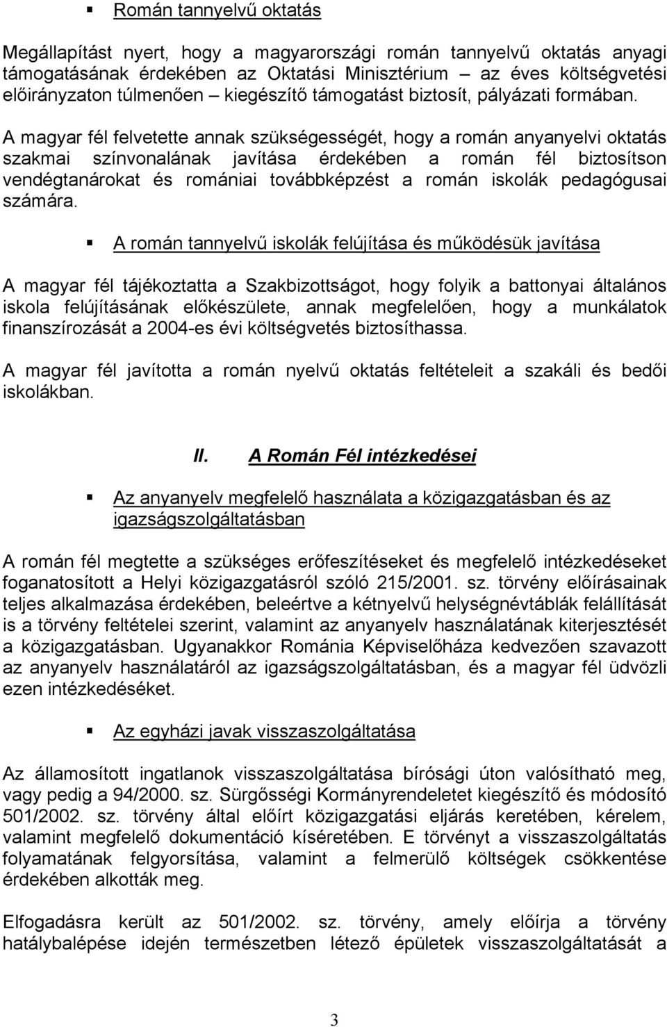 A magyar fél felvetette annak szükségességét, hogy a román anyanyelvi oktatás szakmai színvonalának javítása érdekében a román fél biztosítson vendégtanárokat és romániai továbbképzést a román