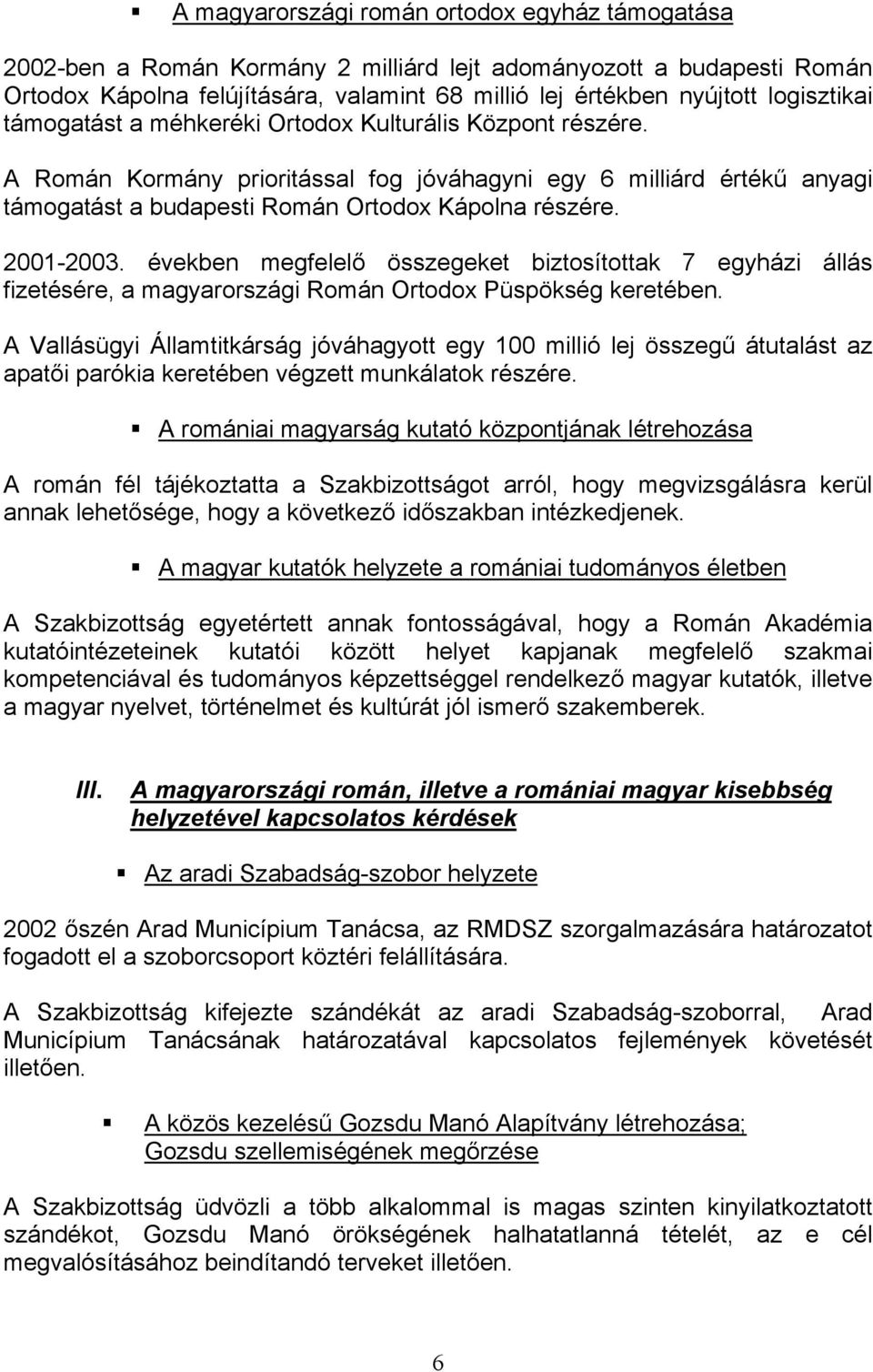 2001-2003. években megfelelő összegeket biztosítottak 7 egyházi állás fizetésére, a magyarországi Román Ortodox Püspökség keretében.