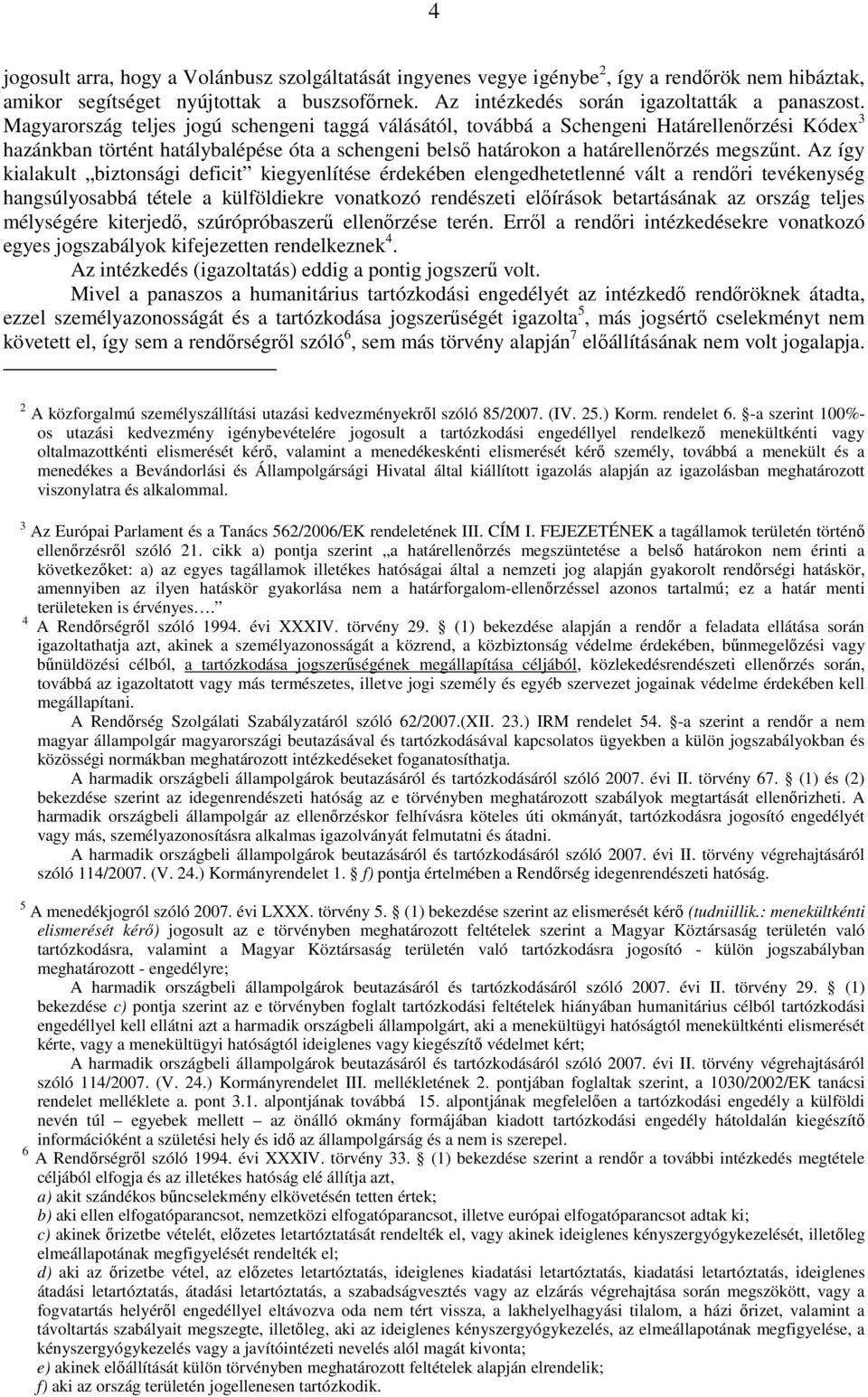 Az így kialakult biztonsági deficit kiegyenlítése érdekében elengedhetetlenné vált a rendıri tevékenység hangsúlyosabbá tétele a külföldiekre vonatkozó rendészeti elıírások betartásának az ország
