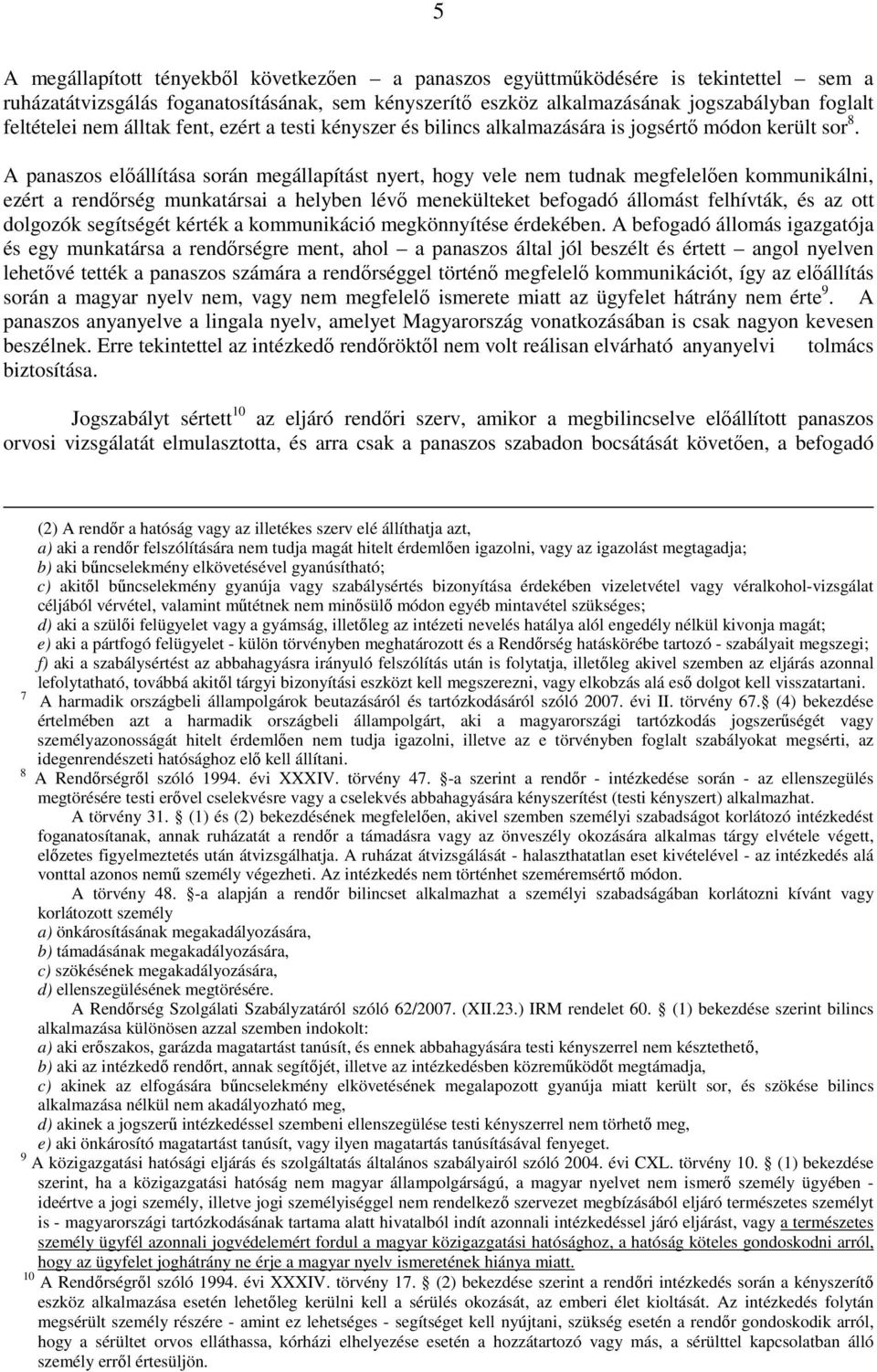 A panaszos elıállítása során megállapítást nyert, hogy vele nem tudnak megfelelıen kommunikálni, ezért a rendırség munkatársai a helyben lévı menekülteket befogadó állomást felhívták, és az ott