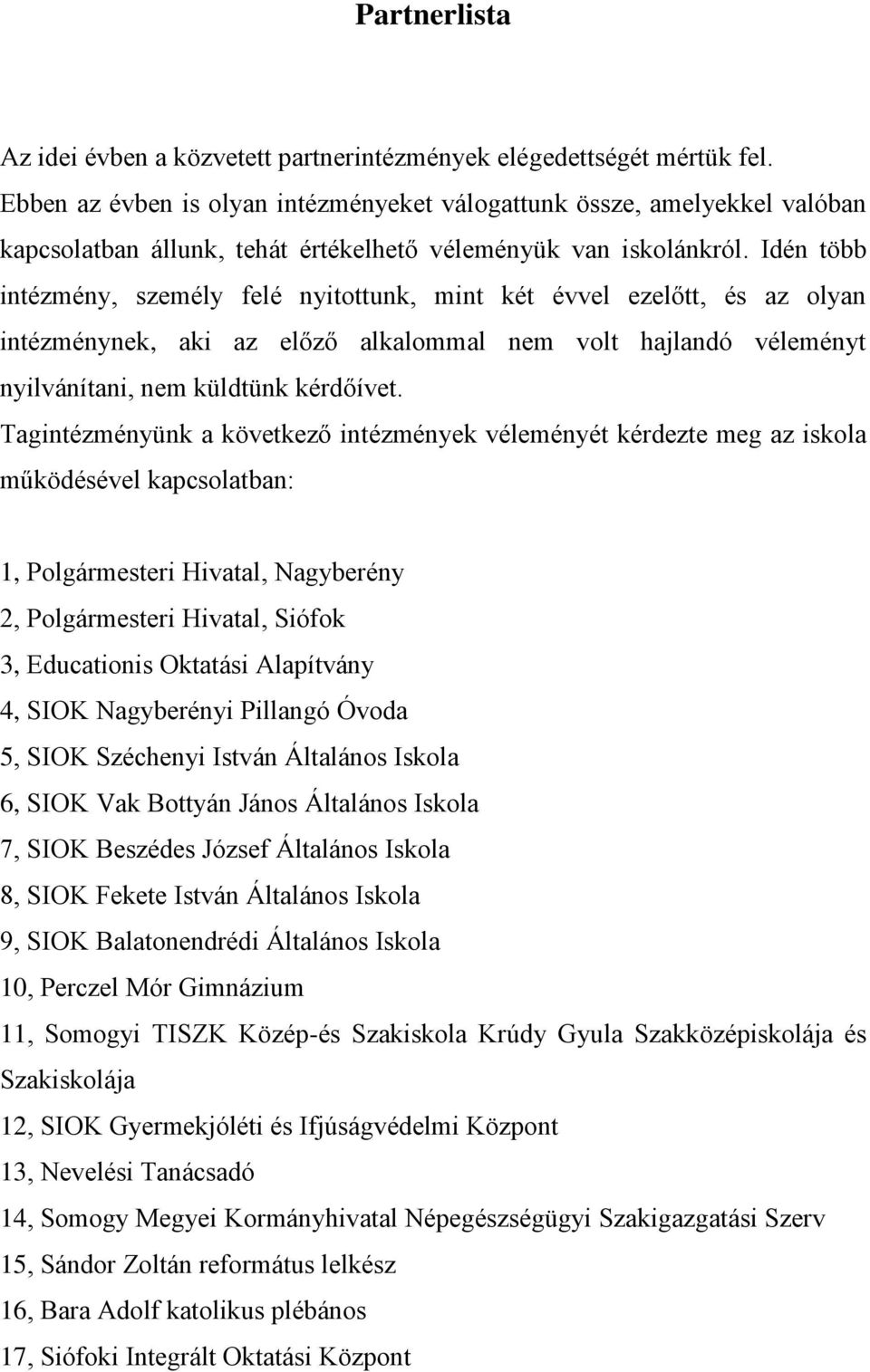 Idén több intézmény, személy felé nyitottunk, mint két évvel ezelőtt, és az olyan intézménynek, aki az előző alkalommal nem volt hajlandó véleményt nyilvánítani, nem küldtünk kérdőívet.