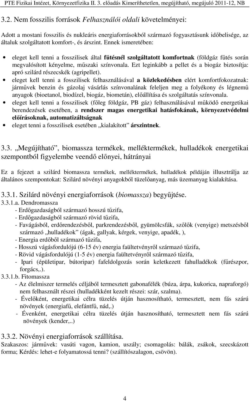 Ezt leginkább a pellet és a biogáz biztosítja: apró szilárd részecskék (agripellet).