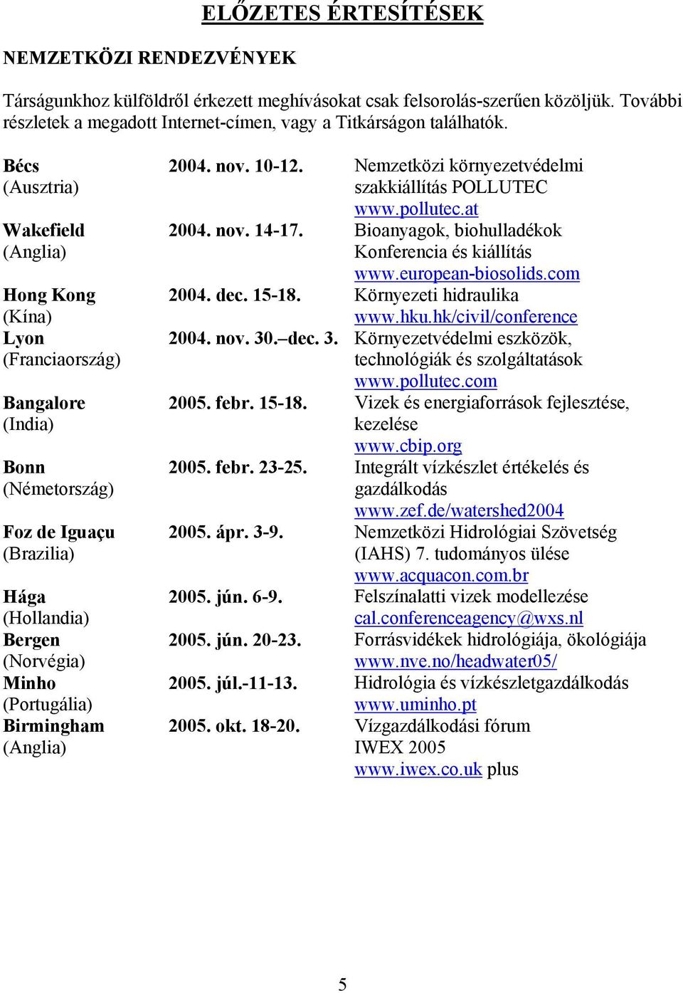 (Anglia) 2004. nov. 10-12. Nemzetközi környezetvédelmi szakkiállítás POLLUTEC www.pollutec.at 2004. nov. 14-17. Bioanyagok, biohulladékok Konferencia és kiállítás www.european-biosolids.com 2004. dec.