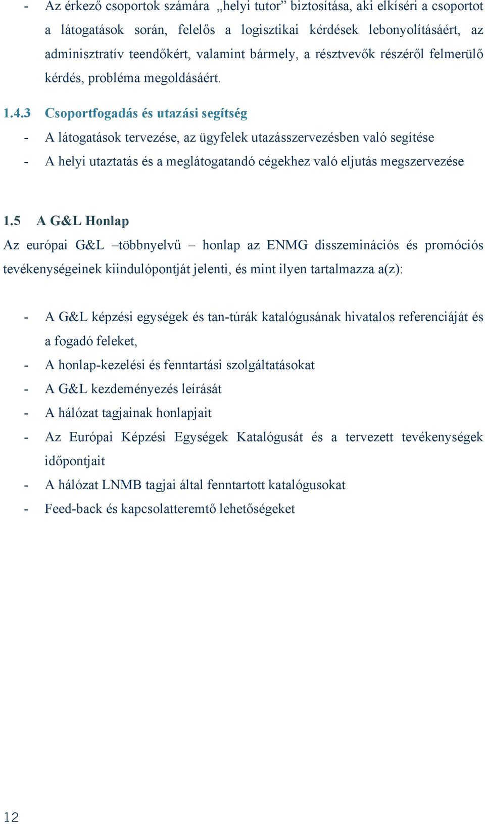3 Csoportfogadás és utazási segítség - A látogatások tervezése, az ügyfelek utazásszervezésben való segítése - A helyi utaztatás és a meglátogatandó cégekhez való eljutás megszervezése 1.