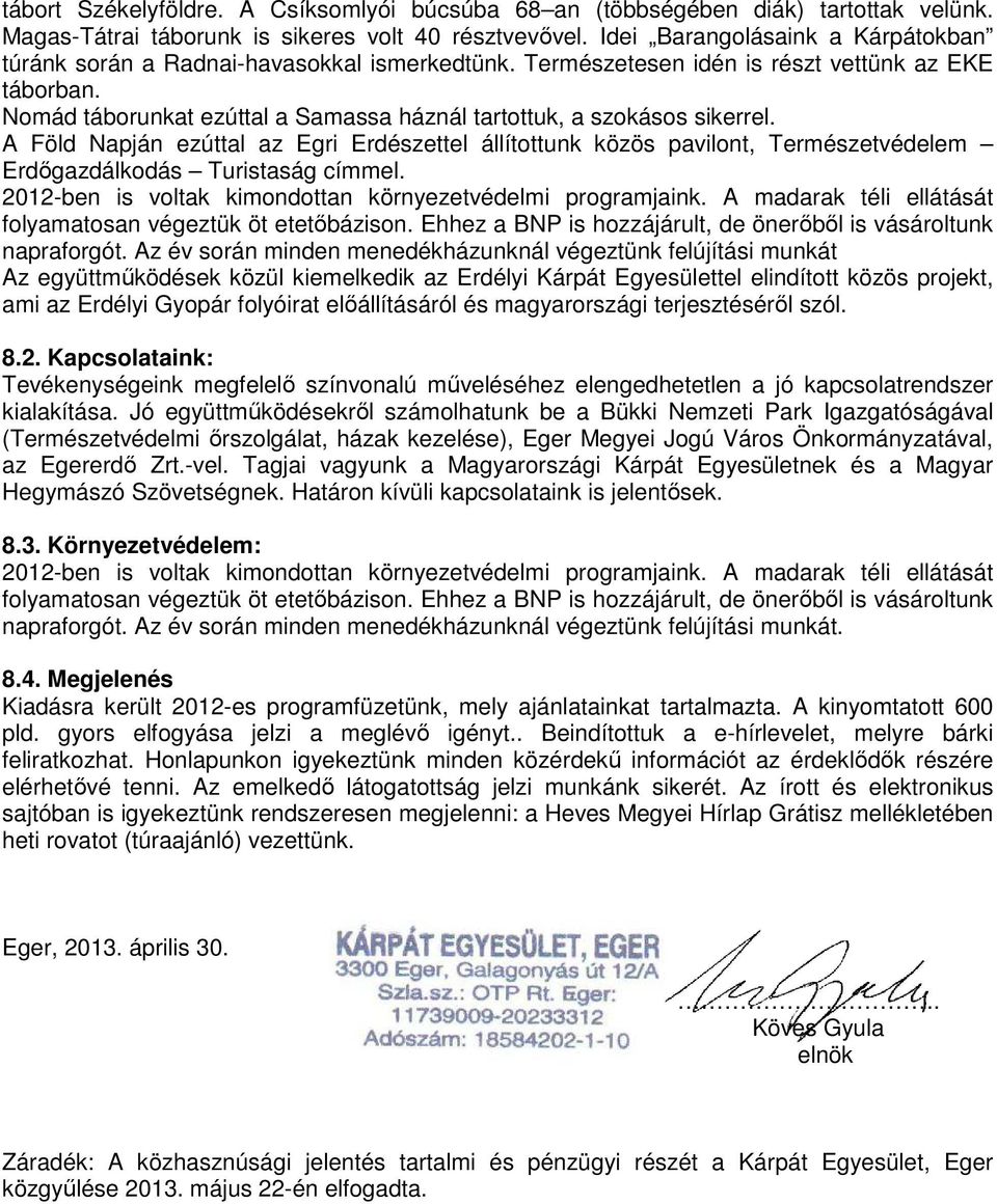 Nomád táborunkat ezúttal a Samassa háznál tartottuk, a szokásos sikerrel. A Föld Napján ezúttal az Egri Erdészettel állítottunk közös pavilont, Természetvédelem Erdőgazdálkodás Turistaság címmel.