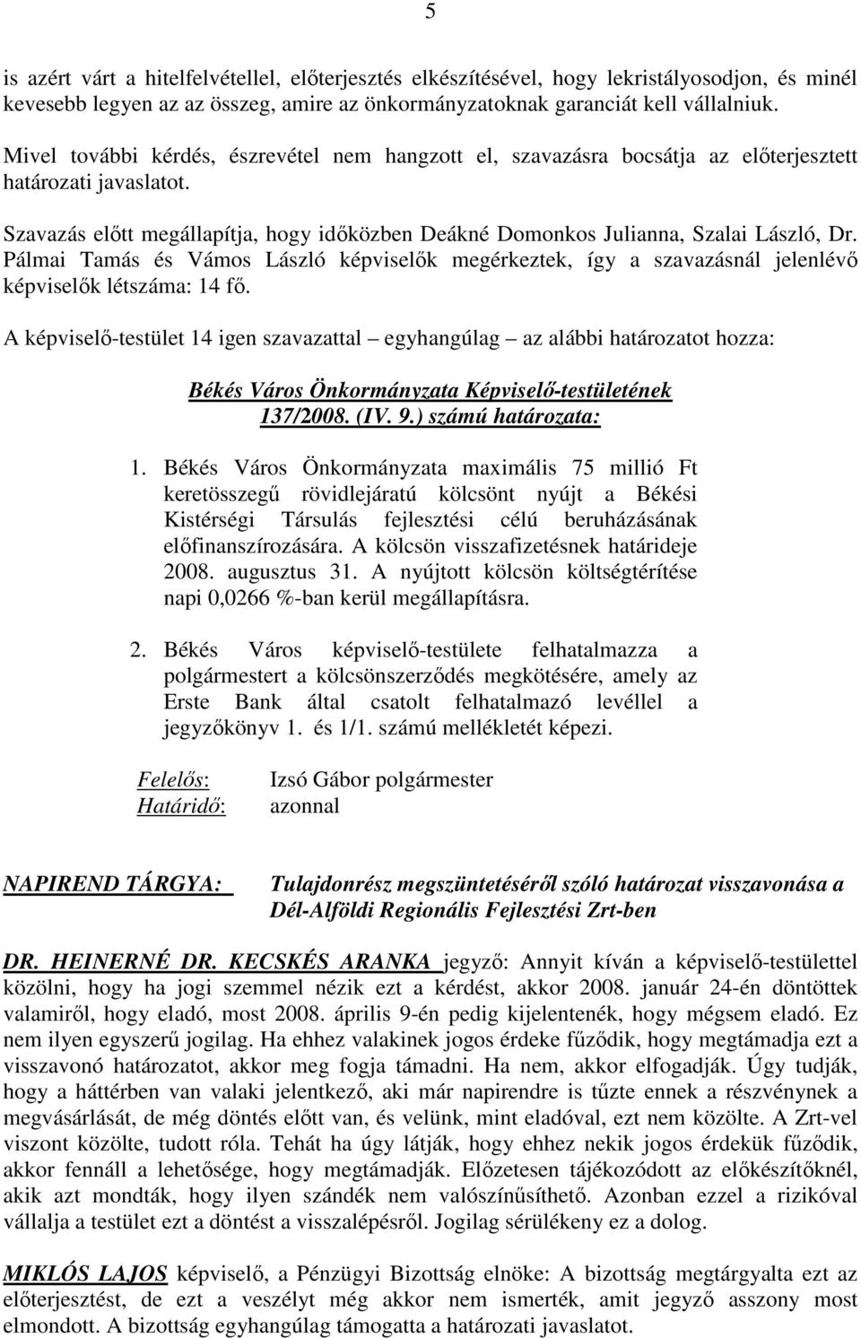 Pálmai Tamás és Vámos László képviselık megérkeztek, így a szavazásnál jelenlévı képviselık létszáma: 14 fı.