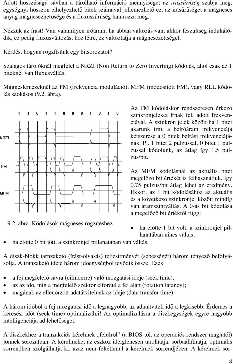 Van valamilyen íróáram, ha abban változás van, akkor feszültség indukálódik, ez pedig fluxusváltozást hoz létre, ez változtatja a mágnesezettséget. Kérdés, hogyan rögzítsünk egy bitsorozatot?