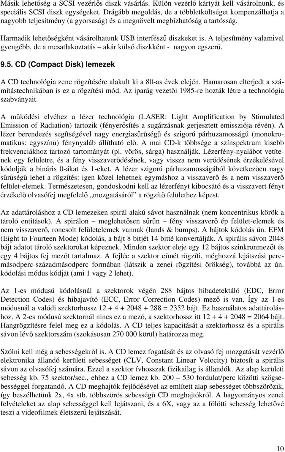A teljesítmény valamivel gyengébb, de a mcsatlakoztatás akár külső diszkként - nagyon egszerű. 9.5. CD (Compact Disk) lemezek A CD technológia zene rögzítésére alakult ki a 80-as évek elején.