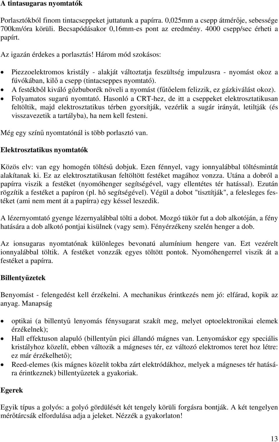 Három mód szokásos: Piezzoelektromos kristály - alakját változtatja feszültség impulzusra - nyomást okoz a fúvókában, kilő a csepp (tintacseppes nyomtató).