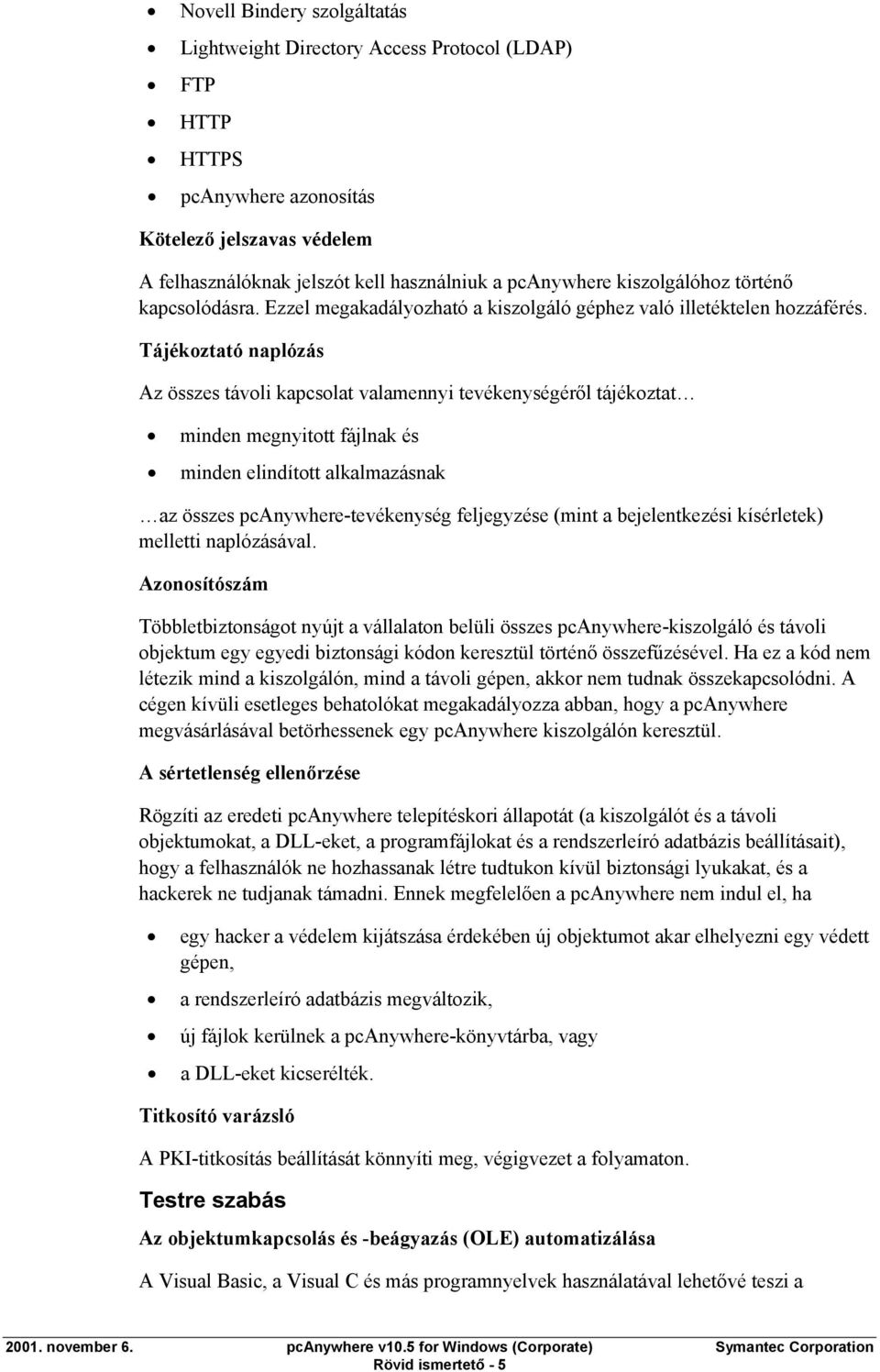 Tájékoztató naplózás Az összes távoli kapcsolat valamennyi tevékenységéről tájékoztat minden megnyitott fájlnak és minden elindított alkalmazásnak az összes pcanywhere-tevékenység feljegyzése (mint a
