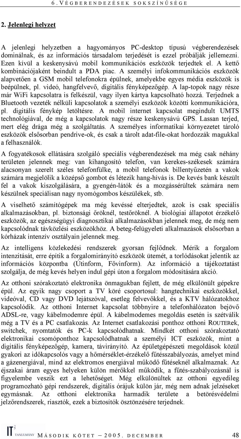 A személyi infokommunikációs alapvetően a GSM mobil telefonokra épülnek, amelyekbe egyes média is beépülnek, pl. videó, hangfelvevő, digitális fényképezőgép.