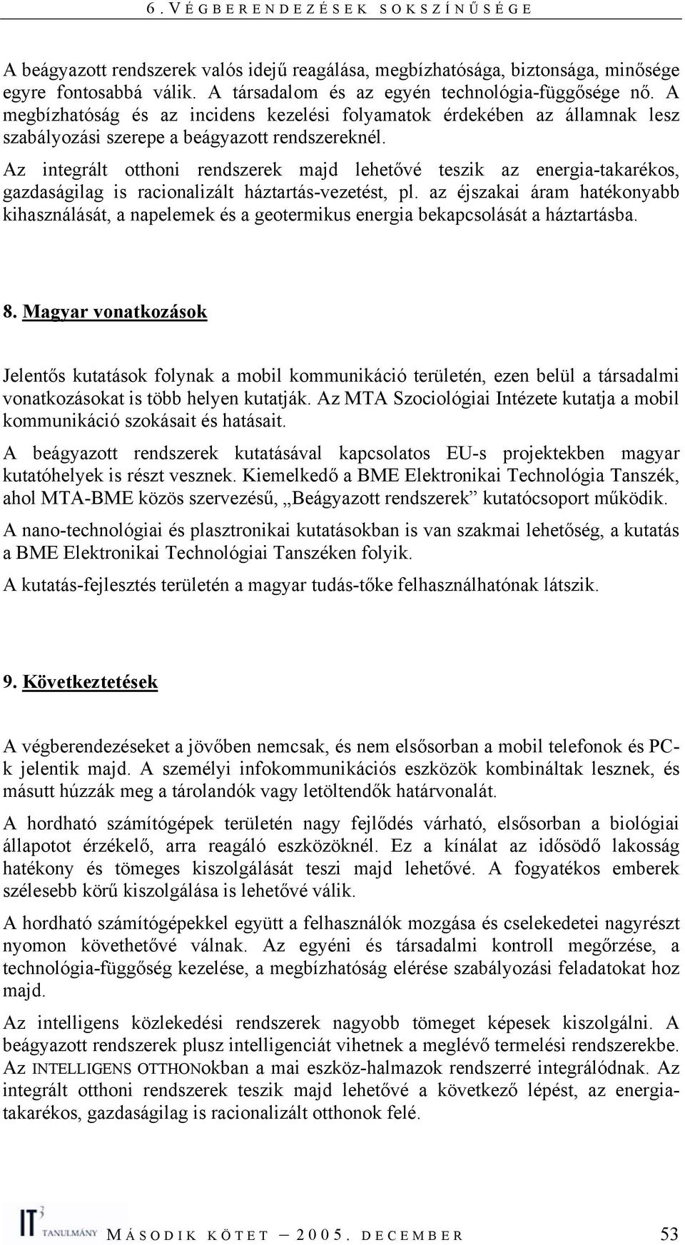 Az integrált otthoni rendszerek majd lehetővé teszik az energia-takarékos, gazdaságilag is racionalizált háztartás-vezetést, pl.