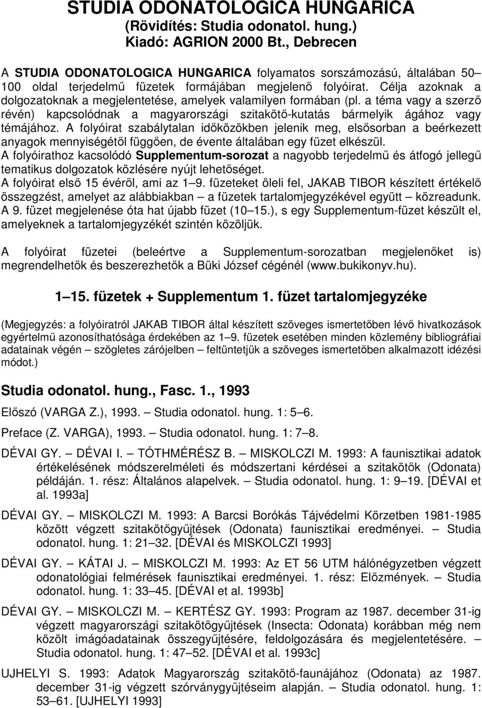 Célja azoknak a dolgozatoknak a megjelentetése, amelyek valamilyen formában (pl. a téma vagy a szerzı révén) kapcsolódnak a magyarországi szitakötı-kutatás bármelyik ágához vagy témájához.