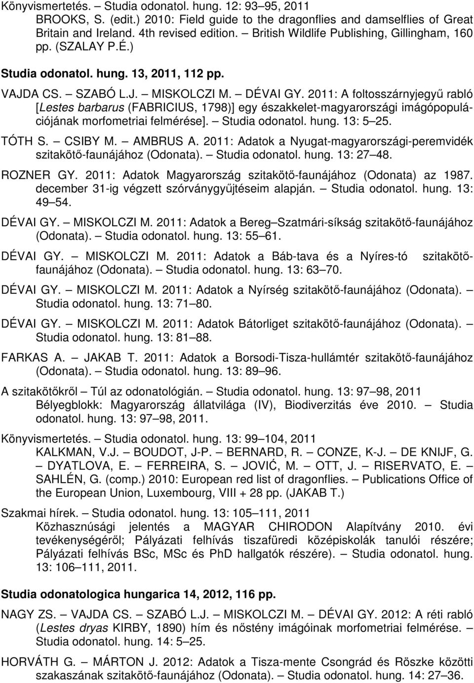 2011: A foltosszárnyjegyő rabló [Lestes barbarus (FABRICIUS, 1798)] egy északkelet-magyarországi imágópopulációjának morfometriai felmérése]. Studia odonatol. hung. 13: 5 25. TÓTH S. CSIBY M.