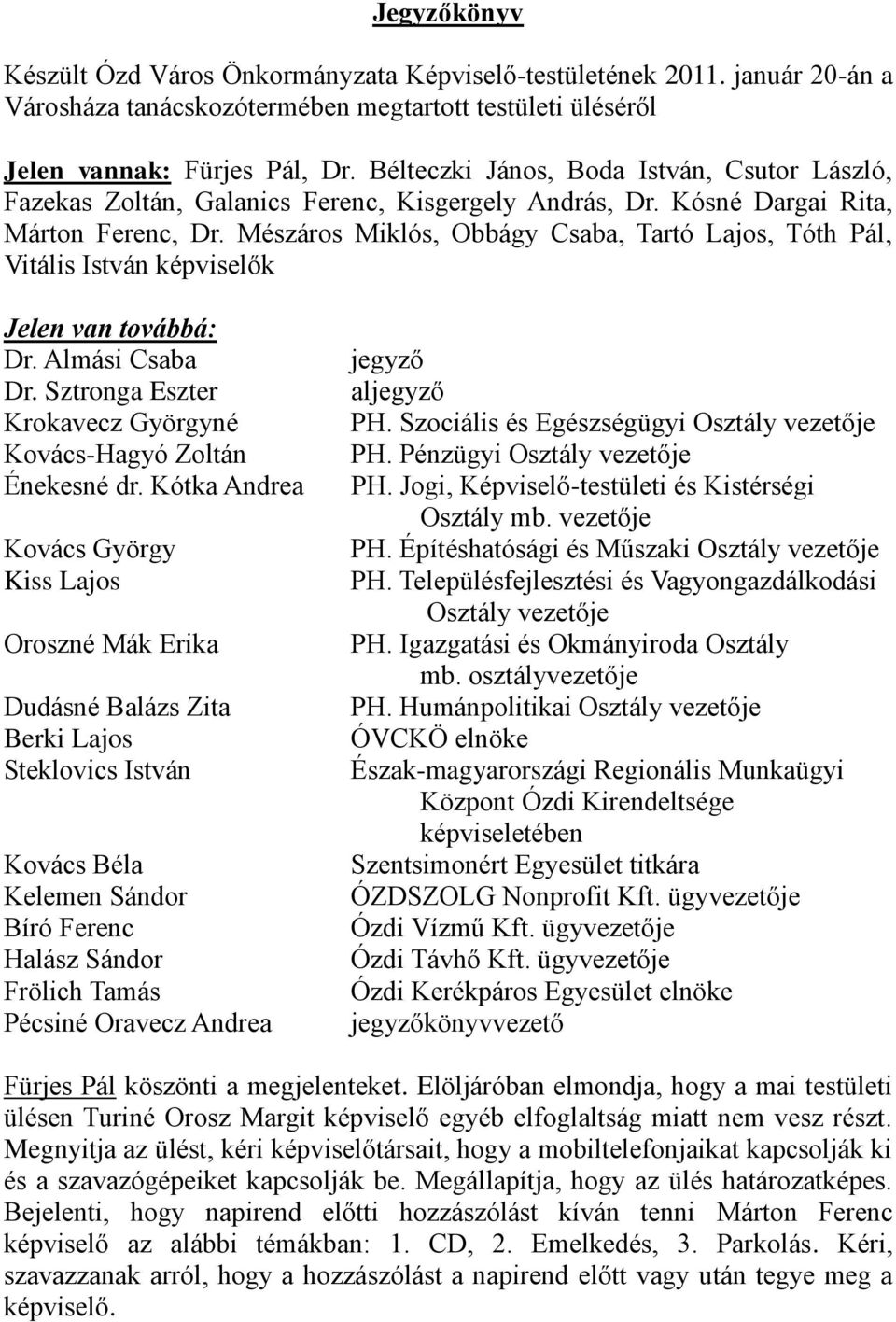 Mészáros Miklós, Obbágy Csaba, Tartó Lajos, Tóth Pál, Vitális István képviselők Jelen van továbbá: Dr. Almási Csaba Dr. Sztronga Eszter Krokavecz Györgyné Kovács-Hagyó Zoltán Énekesné dr.